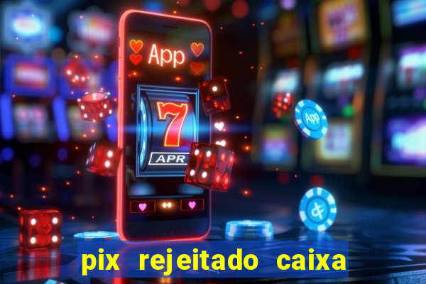 pix rejeitado caixa dinheiro sumiu